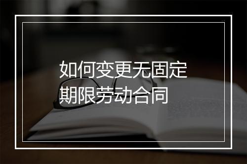 如何变更无固定期限劳动合同