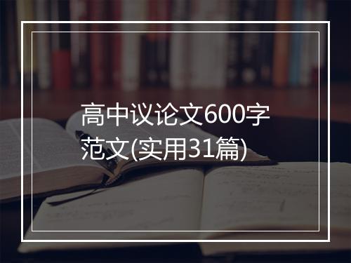 高中议论文600字范文(实用31篇)