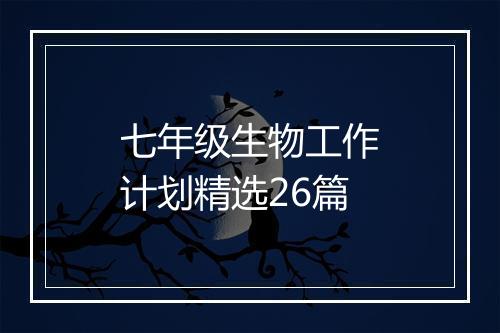 七年级生物工作计划精选26篇