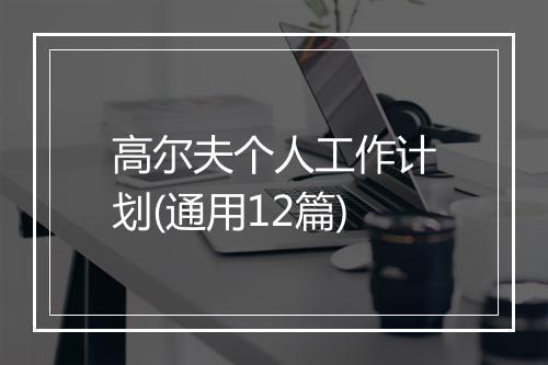 高尔夫个人工作计划(通用12篇)