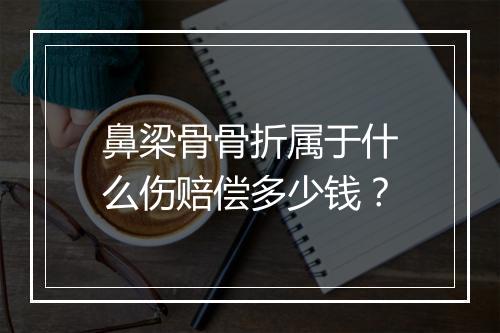 鼻梁骨骨折属于什么伤赔偿多少钱？