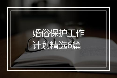 婚俗保护工作计划精选6篇