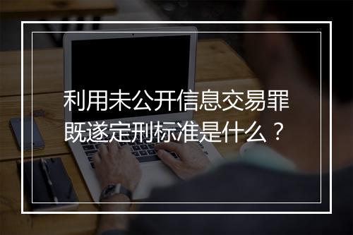 利用未公开信息交易罪既遂定刑标准是什么？
