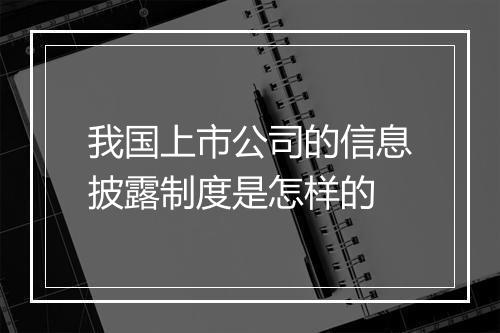 我国上市公司的信息披露制度是怎样的