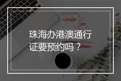 珠海办港澳通行证要预约吗？