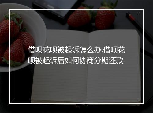 借呗花呗被起诉怎么办,借呗花呗被起诉后如何协商分期还款