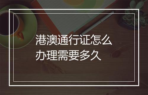 港澳通行证怎么办理需要多久