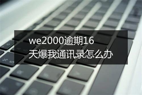 we2000逾期16天爆我通讯录怎么办
