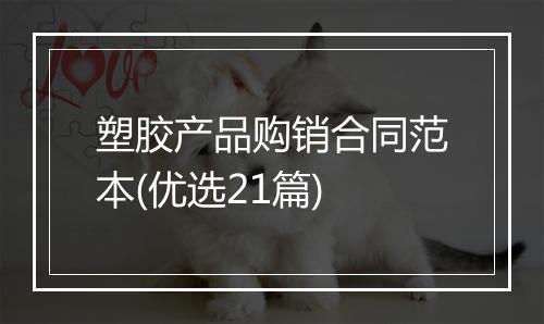 塑胶产品购销合同范本(优选21篇)