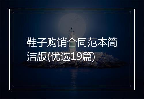 鞋子购销合同范本简洁版(优选19篇)