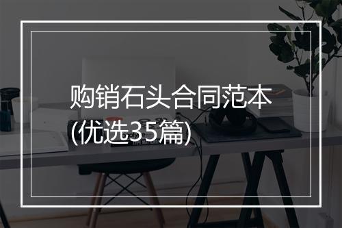 购销石头合同范本(优选35篇)