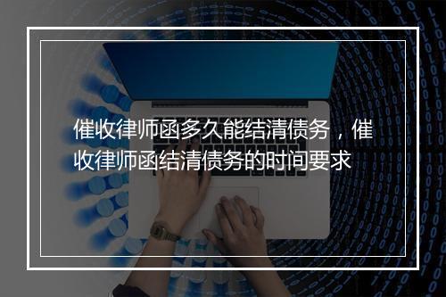 催收律师函多久能结清债务，催收律师函结清债务的时间要求