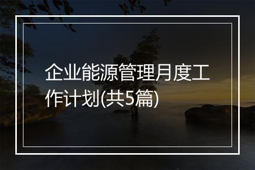 企业能源管理月度工作计划(共5篇)