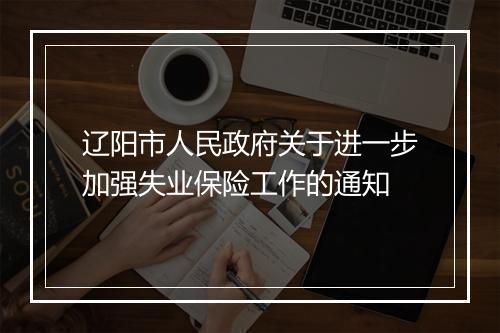 辽阳市人民政府关于进一步加强失业保险工作的通知