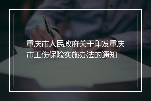 重庆市人民政府关于印发重庆市工伤保险实施办法的通知