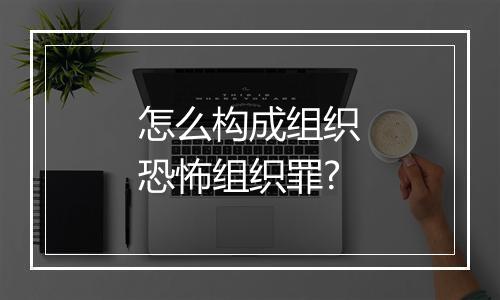 怎么构成组织恐怖组织罪?