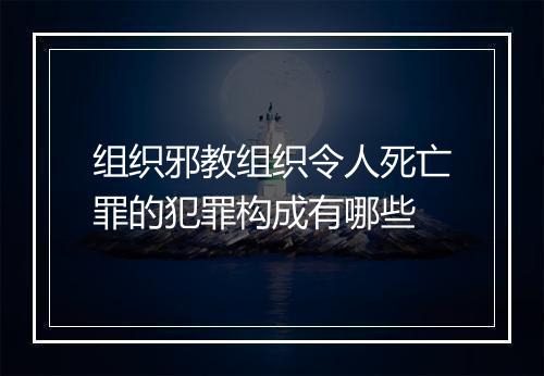 组织邪教组织令人死亡罪的犯罪构成有哪些