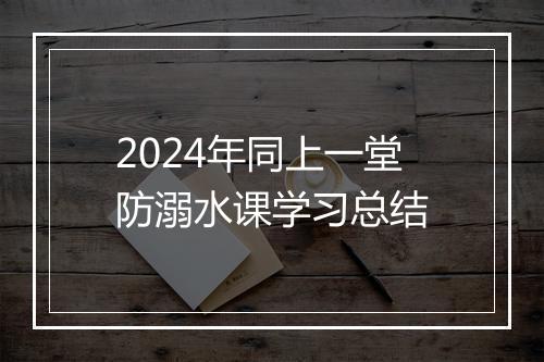 2024年同上一堂防溺水课学习总结