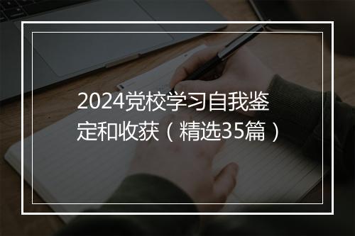 2024党校学习自我鉴定和收获（精选35篇）