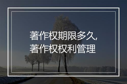著作权期限多久,著作权权利管理