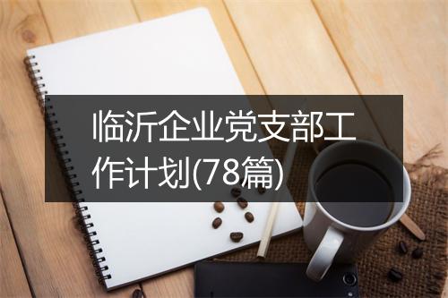 临沂企业党支部工作计划(78篇)