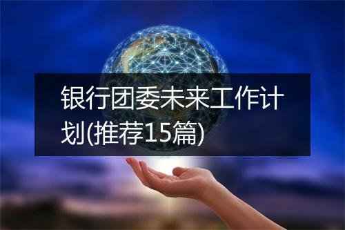 银行团委未来工作计划(推荐15篇)