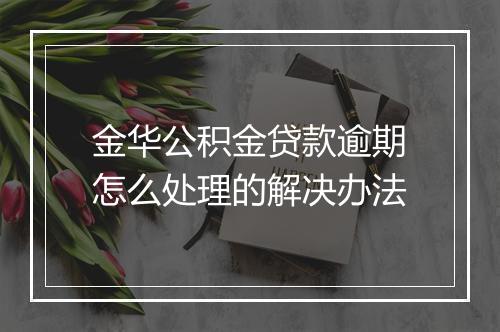 金华公积金贷款逾期怎么处理的解决办法