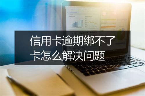 信用卡逾期绑不了卡怎么解决问题