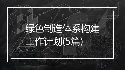 绿色制造体系构建工作计划(5篇)