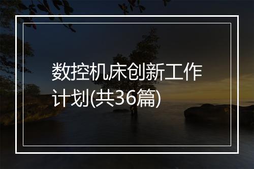 数控机床创新工作计划(共36篇)
