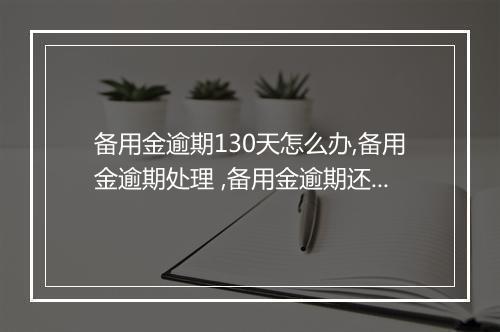 备用金逾期130天怎么办,备用金逾期处理 ,备用金逾期还款策略