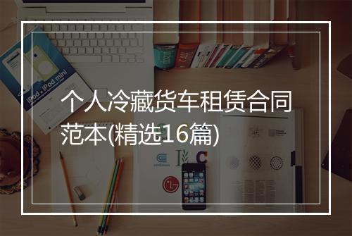 个人冷藏货车租赁合同范本(精选16篇)