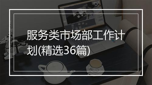 服务类市场部工作计划(精选36篇)