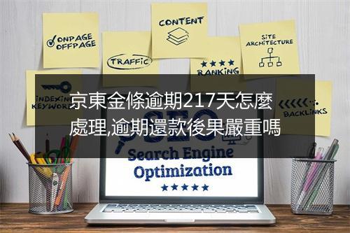 京東金條逾期217天怎麼處理,逾期還款後果嚴重嗎