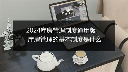 2024库房管理制度通用版 库房管理的基本制度是什么