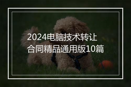 2024电脑技术转让合同精品通用版10篇