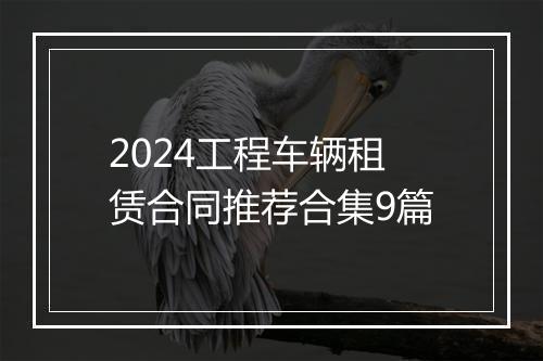 2024工程车辆租赁合同推荐合集9篇