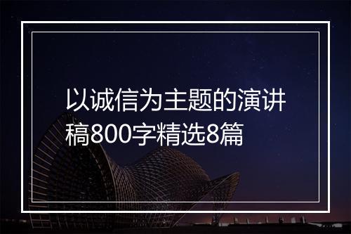 以诚信为主题的演讲稿800字精选8篇