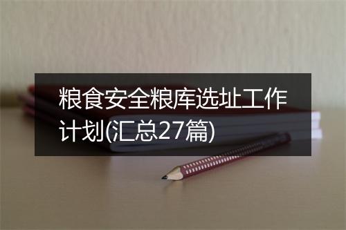 粮食安全粮库选址工作计划(汇总27篇)