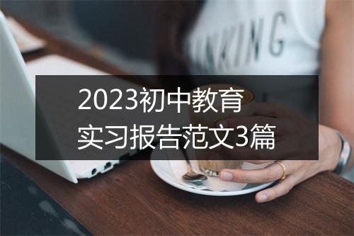 2023初中教育实习报告范文3篇
