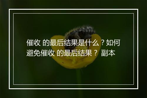 催收 的最后结果是什么？如何避免催收 的最后结果？ 副本