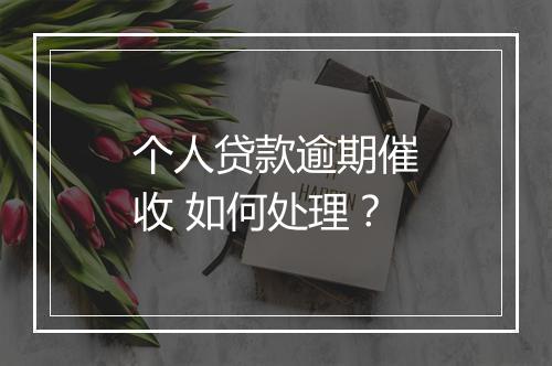 个人贷款逾期催收 如何处理？