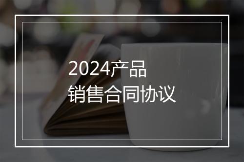 2024产品销售合同协议