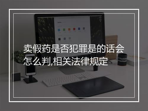 卖假药是否犯罪是的话会怎么判,相关法律规定