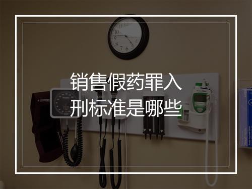 销售假药罪入刑标准是哪些