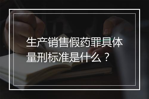 生产销售假药罪具体量刑标准是什么？