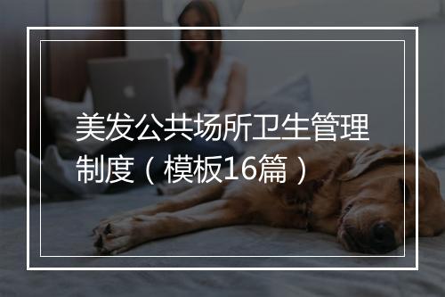 美发公共场所卫生管理制度（模板16篇）