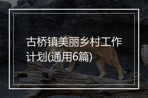 古桥镇美丽乡村工作计划(通用6篇)