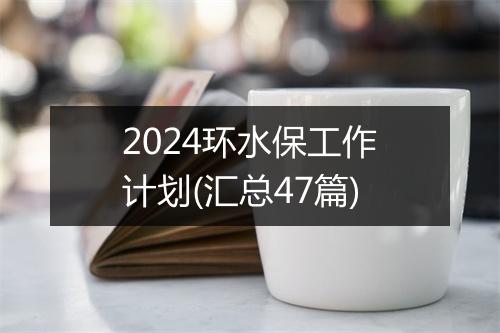 2024环水保工作计划(汇总47篇)