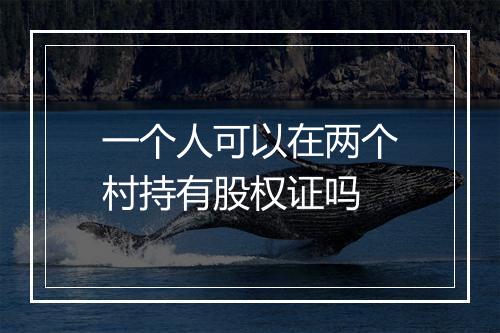 一个人可以在两个村持有股权证吗